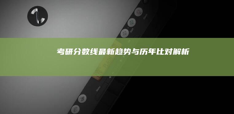 考研分数线最新趋势与历年比对解析